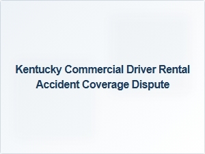Coverage Disputes for Kentucky Rental Truck Accidents